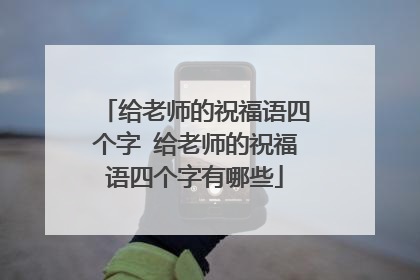 给老师的祝福语四个字 给老师的祝福语四个字有哪些