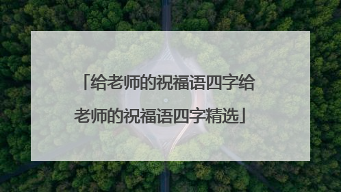 给老师的祝福语四字给老师的祝福语四字精选