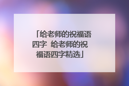 给老师的祝福语四字 给老师的祝福语四字精选