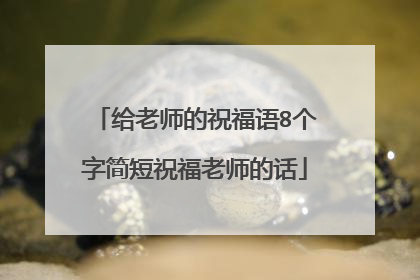 给老师的祝福语8个字简短祝福老师的话