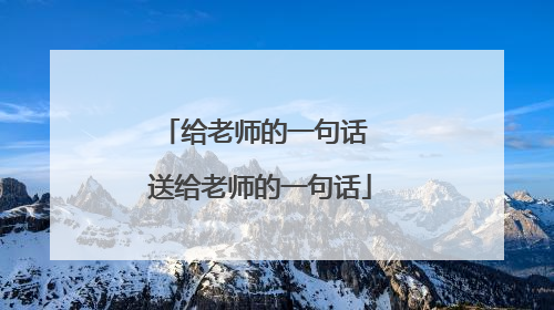 给老师的一句话 送给老师的一句话