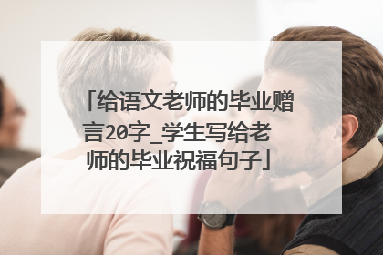 给语文老师的毕业赠言20字_学生写给老师的毕业祝福句子