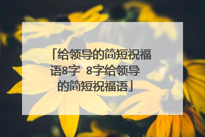 给领导的简短祝福语8字 8字给领导的简短祝福语