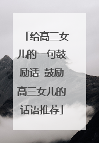 给高三女儿的一句鼓励话 鼓励高三女儿的话语推荐