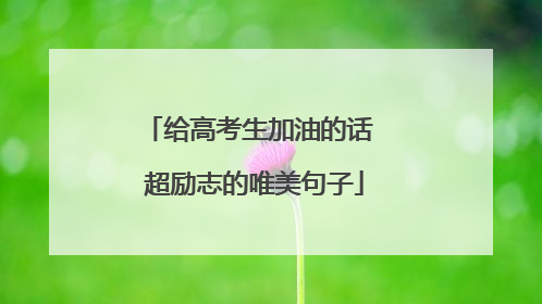 给高考生加油的话 超励志的唯美句子