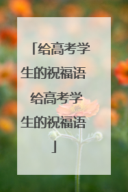 给高考学生的祝福语 给高考学生的祝福语