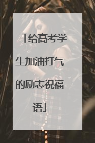 给高考学生加油打气的励志祝福语