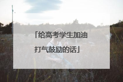 给高考学生加油打气鼓励的话