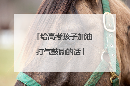 给高考孩子加油打气鼓励的话