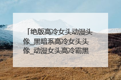 绝版高冷女头动漫头像_黑暗系高冷女头头像_动漫女头高冷霸黑衣_冷酷暗黑系女生头像,如下图这样的。