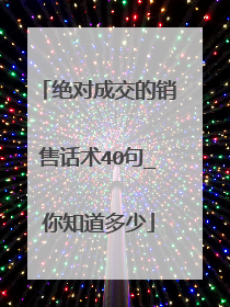 绝对成交的销售话术40句_你知道多少
