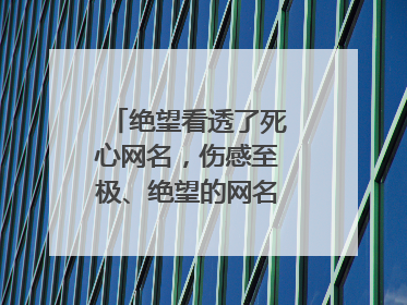 绝望看透了死心网名,伤感至极、绝望的网名,六个字的