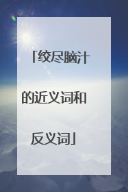 绞尽脑汁的近义词和反义词