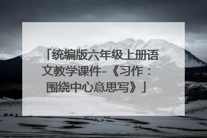 统编版六年级上册语文教学课件-《习作：围绕中心意思写》
