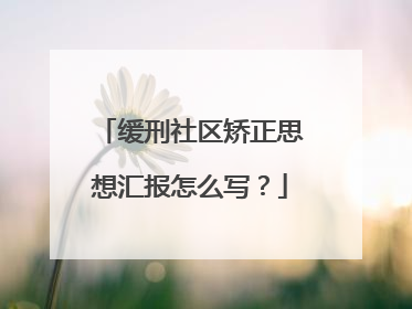 缓刑社区矫正思想汇报怎么写?