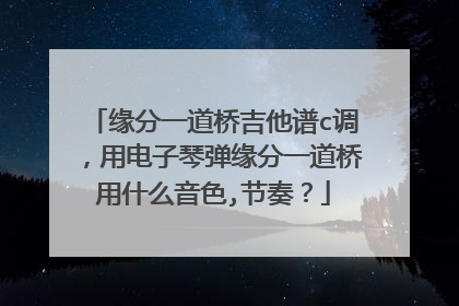 缘分一道桥吉他谱c调,用电子琴弹缘分一道桥用什么音色,节奏?