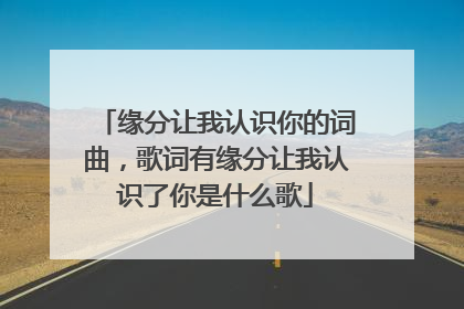 缘分让我认识你的词曲,歌词有缘分让我认识了你是什么歌