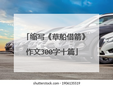 缩写《草船借箭》作文300字十篇