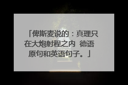 俾斯麦说的:真理只在大炮射程之内 德语原句和英语句子。