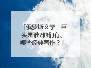 俄罗斯文学三巨头是谁?他们有、哪些经典著作?