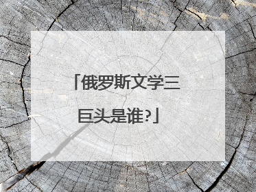 俄罗斯文学三巨头是谁?