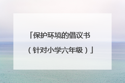 保护环境的倡议书 （针对小学六年级）