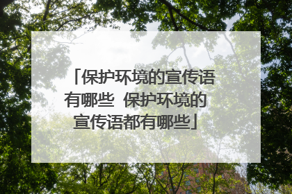 保护环境的宣传语有哪些 保护环境的宣传语都有哪些