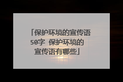 保护环境的宣传语50字 保护环境的宣传语有哪些