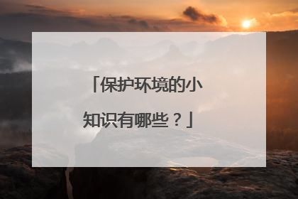 保护环境的小知识有哪些？