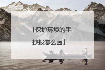 保护环境的手抄报怎么画