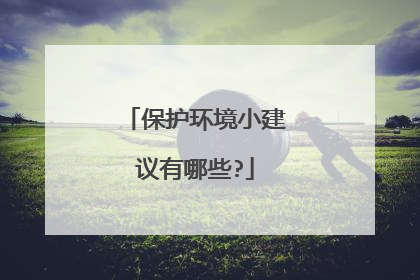 保护环境小建议有哪些?