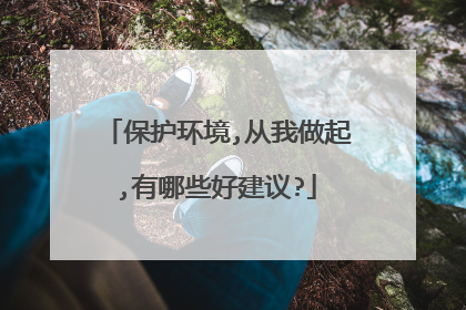 保护环境,从我做起,有哪些好建议?