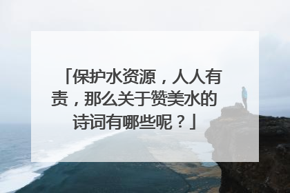 保护水资源，人人有责，那么关于赞美水的诗词有哪些呢？