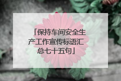 保持车间安全生产工作宣传标语汇总七十五句