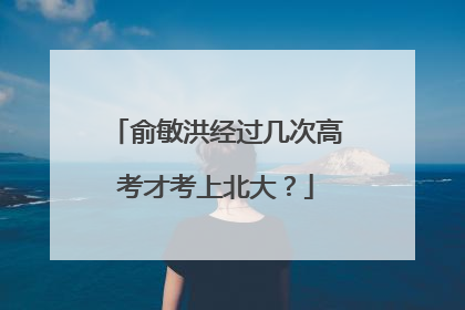 俞敏洪经过几次高考才考上北大?