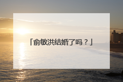 俞敏洪结婚了吗？