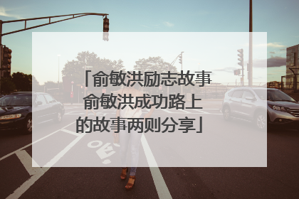 俞敏洪励志故事 俞敏洪成功路上的故事两则分享