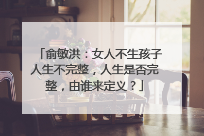 俞敏洪:女人不生孩子人生不完整,人生是否完整,由谁来定义?