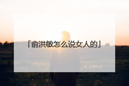 俞洪敏怎么说女人的