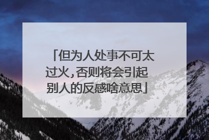 但为人处事不可太过火,否则将会引起别人的反感啥意思