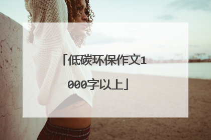 低碳环保作文1000字以上