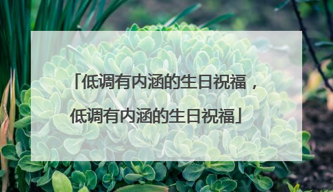 低调有内涵的生日祝福,低调有内涵的生日祝福