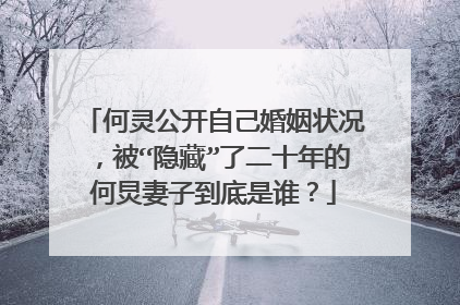 何灵公开自己婚姻状况，被“隐藏”了二十年的何炅妻子到底是谁？