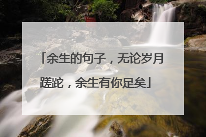 余生的句子,无论岁月蹉跎,余生有你足矣