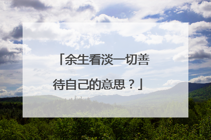 余生看淡一切善待自己的意思?
