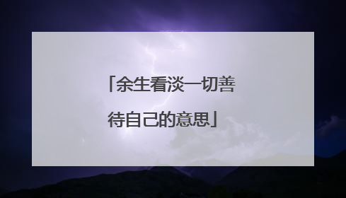 余生看淡一切善待自己的意思