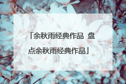 余秋雨经典作品 盘点余秋雨经典作品