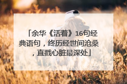 余华《活着》16句经典语句，终历经世间沧桑，直戳心脏最深处