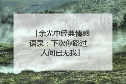 余光中经典情感语录：下次你路过 人间已无我