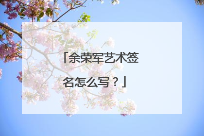 余荣军艺术签名怎么写？